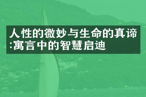 人性的微妙与生命的真谛:寓言中的智慧启迪