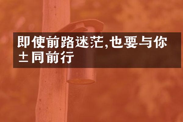 即使前路迷茫,也要与你共同前行