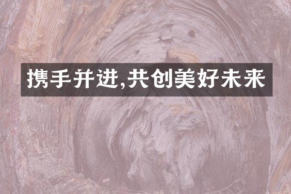 携手并进,共创美好未来