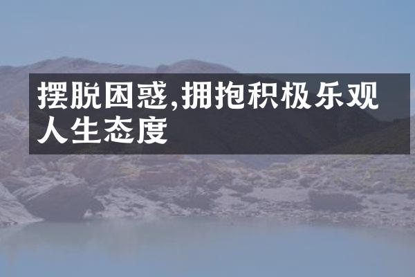摆脱困惑,拥抱积极乐观的人生态度