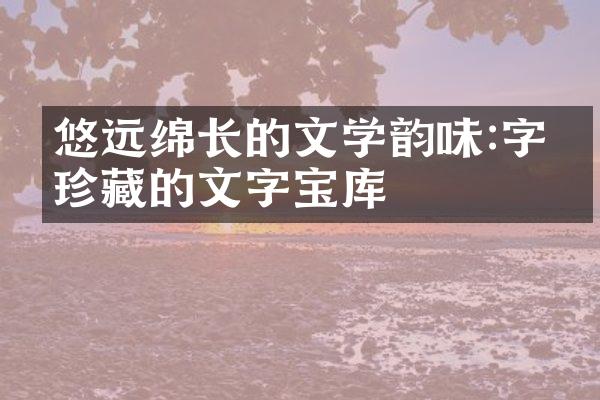 悠远绵长的文学韵味:字字珍藏的文字宝库