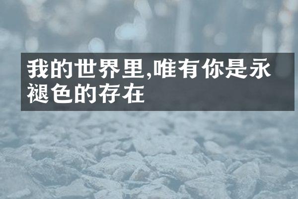 我的世界里,唯有你是永不褪色的存在