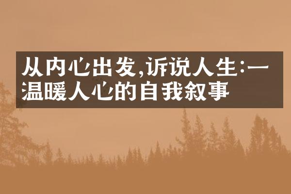 从内心出发,诉说人生:一段温暖人心的自我叙事