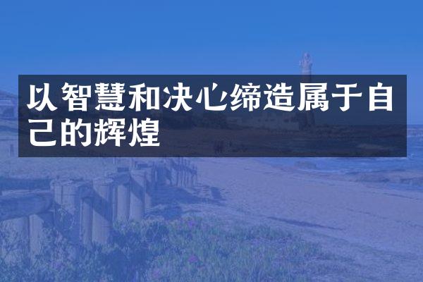 以智慧和决心缔造属于自己的辉煌