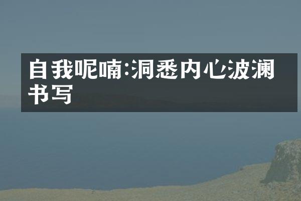 自我呢喃:洞悉内心波澜的书写