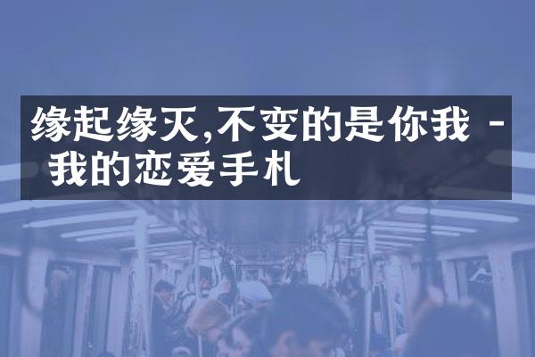 缘起缘灭,不变的是你我 - 我的恋爱手札