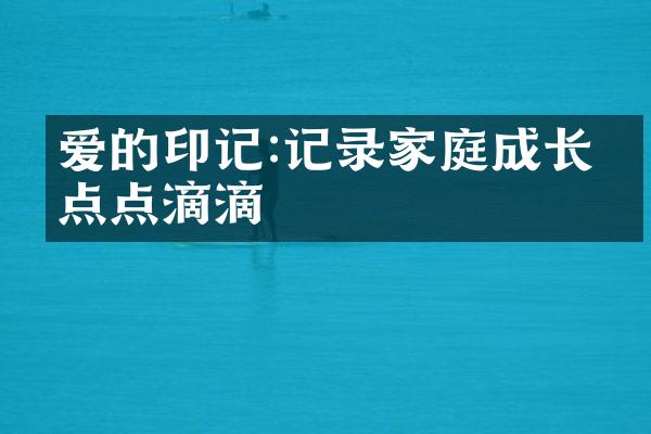 爱的印记:记录家庭成长的点点滴滴
