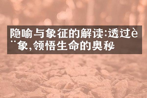 隐喻与象征的解读:透过表象,领悟生命的奥秘