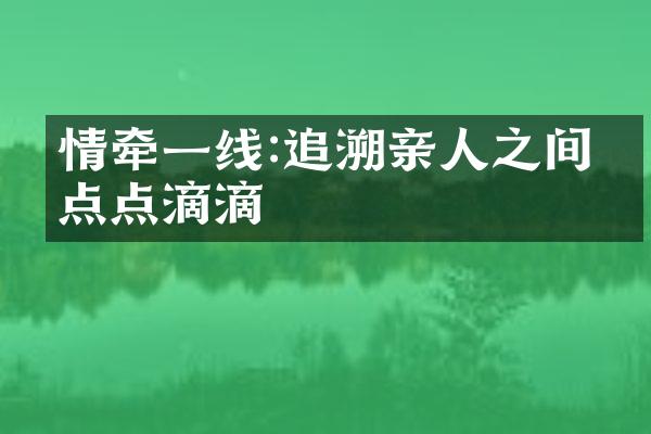 情牵一线:追溯亲人之间的点点滴滴