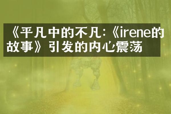 《平凡中的不凡:《irene的故事》引发的内心震荡》