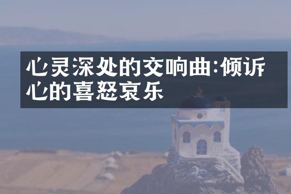 心灵深处的交响曲:倾诉内心的喜怒哀乐