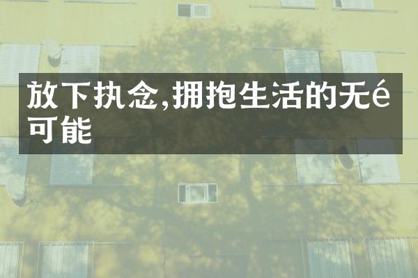 放下执念,拥抱生活的无限可能
