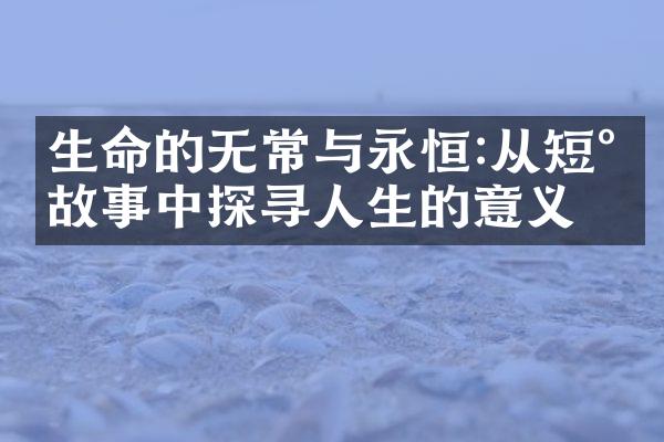 生命的无常与永恒:从短小故事中探寻人生的意义