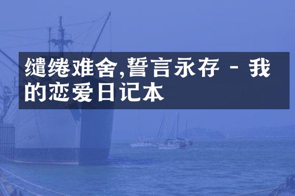 缱绻难舍,誓言永存 - 我们的恋爱日记本