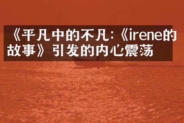 《平凡中的不凡:《irene的故事》引发的内心震荡》