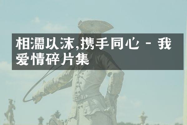 相濡以沫,携手同心 - 我的爱情碎片集