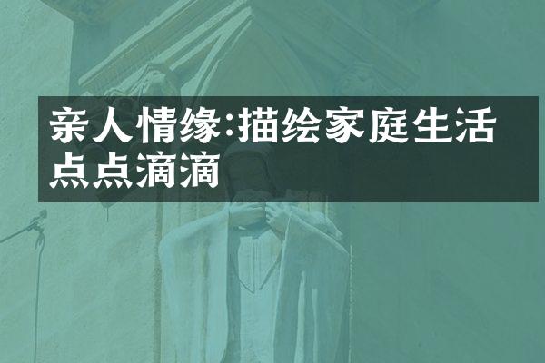 亲人情缘:描绘家庭生活的点点滴滴