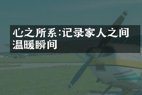 心之所系:记录家人之间的温暖瞬间
