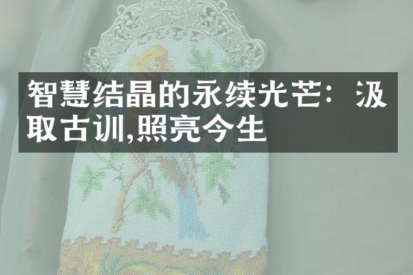 智慧结晶的永续光芒：汲取古训,照亮今生