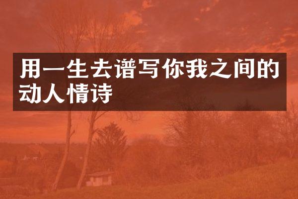 用一生去谱写你我之间的动人情诗