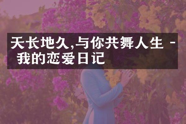 天长地久,与你共舞人生 - 我的恋爱日记