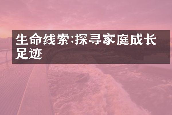 生命线索:探寻家庭成长的足迹
