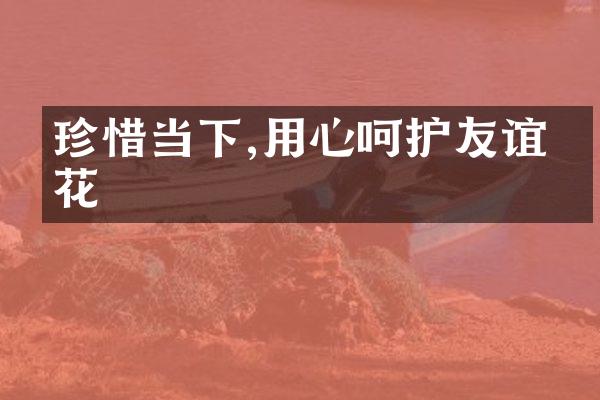 珍惜当下,用心呵护友谊之花
