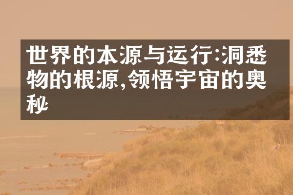 世界的本源与运行:洞悉事物的根源,领悟宇宙的奥秘