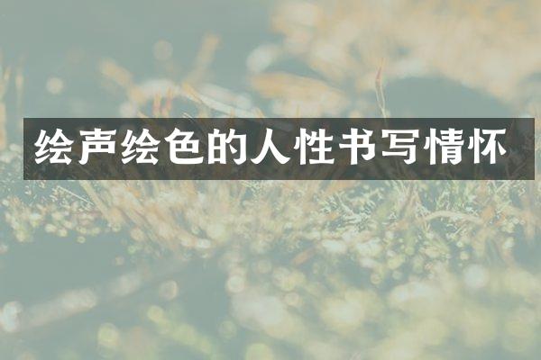 绘声绘色的人性书写情怀