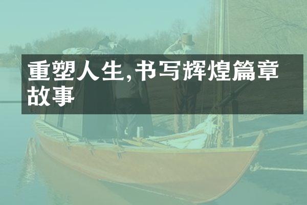 重塑人生,书写辉煌篇章的故事