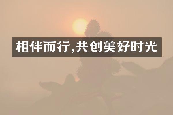 相伴而行,共创美好时光