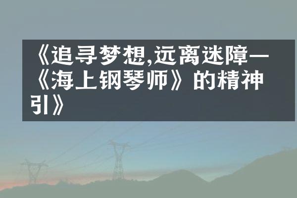 《追寻梦想,远离迷障——《海上钢琴师》的精神指引》