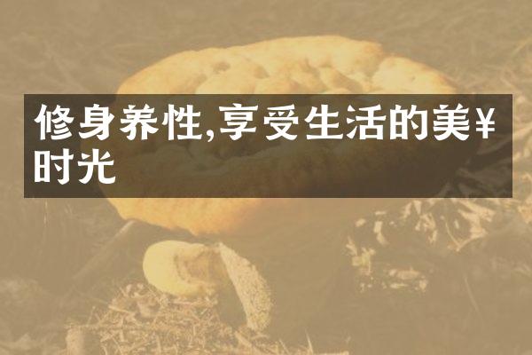 修身养性,享受生活的美好时光