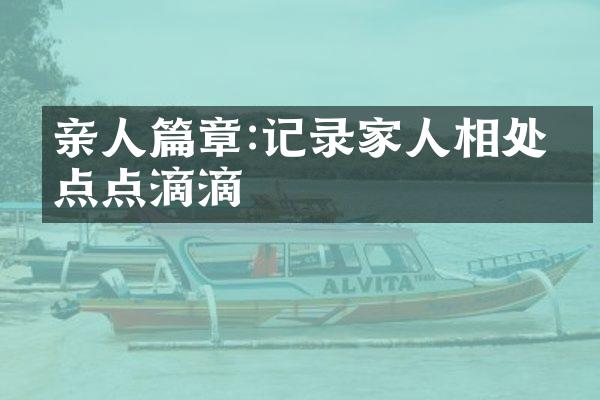 亲人篇章:记录家人相处的点点滴滴