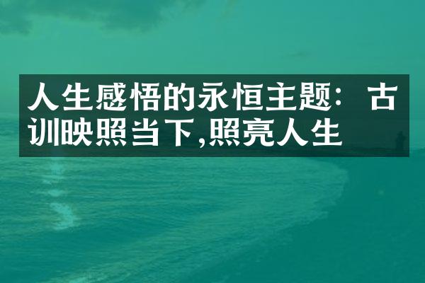 人生感悟的永恒主题：古训映照当下,照亮人生