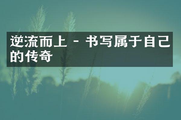 逆流而上 - 书写属于自己的传奇