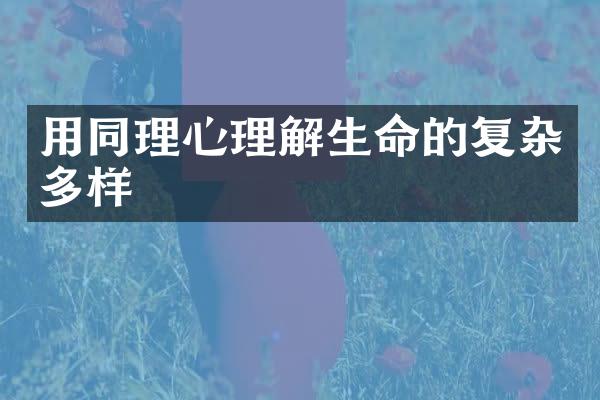 用同理心理解生命的复杂多样