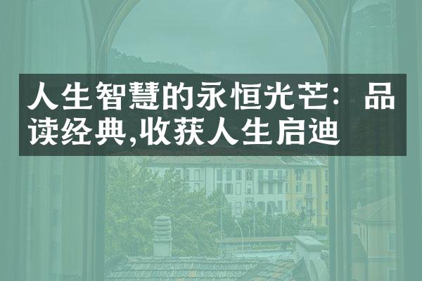 人生智慧的永恒光芒：品读经典,收获人生启迪