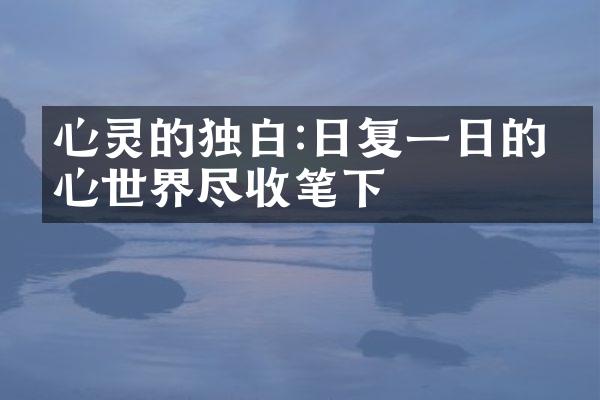 心灵的独白:日复一日的内心世界尽收笔下