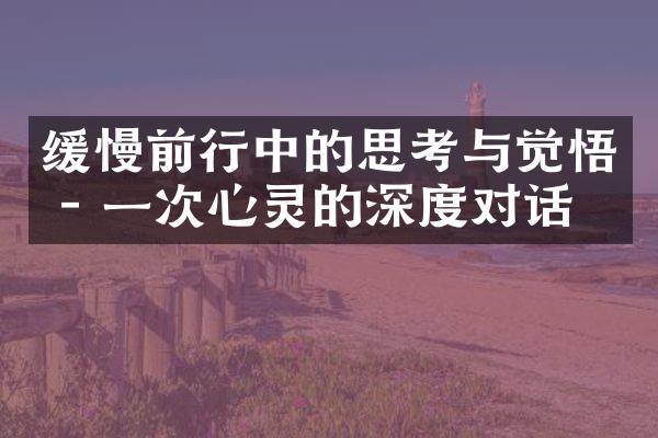 缓慢前行中的思考与觉悟 - 一次心灵的深度对话