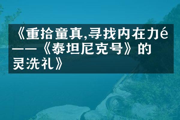 《重拾童真,寻找内在力量——《泰坦尼克号》的心灵洗礼》
