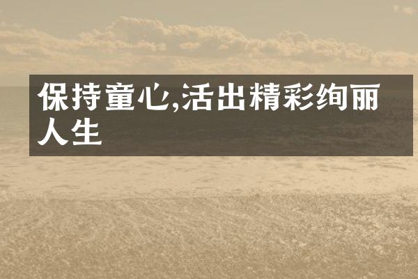 保持童心,活出精彩绚丽的人生