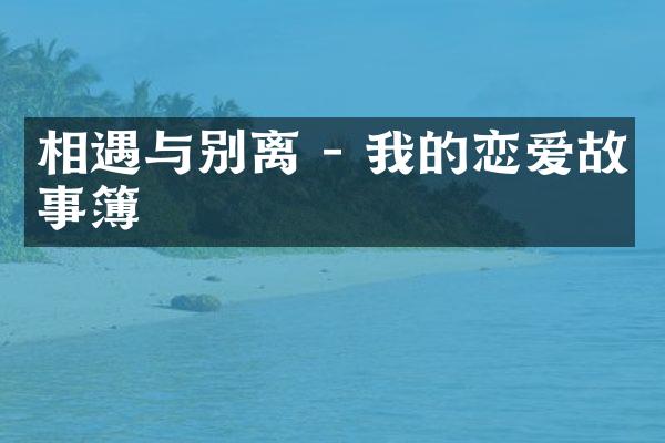 相遇与别离 - 我的恋爱故事簿