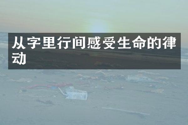 从字里行间感受生命的律动