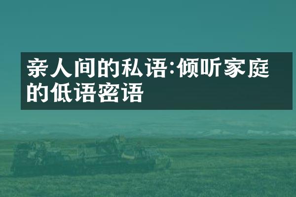 亲人间的私语:倾听家庭中的低语密语