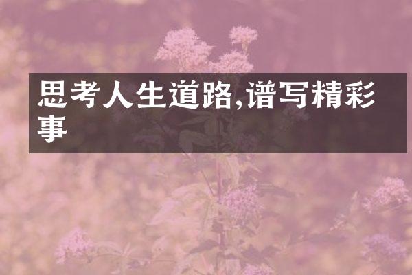 思考人生道路,谱写精彩故事