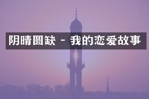 阴晴圆缺 - 我的恋爱故事