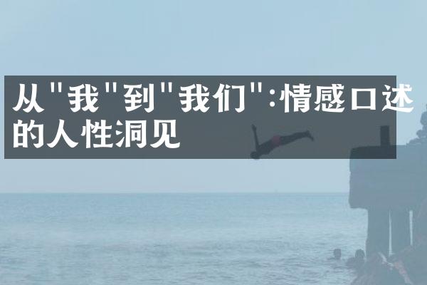 从"我"到"我们":情感口述中的人性洞见
