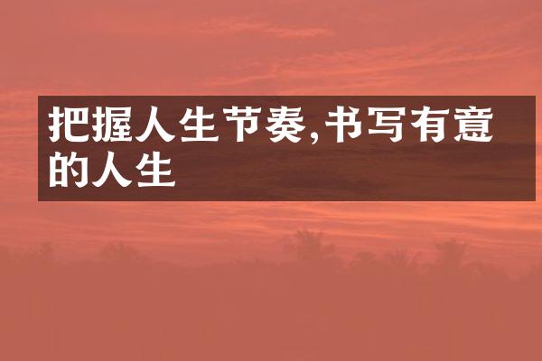 把握人生节奏,书写有意义的人生