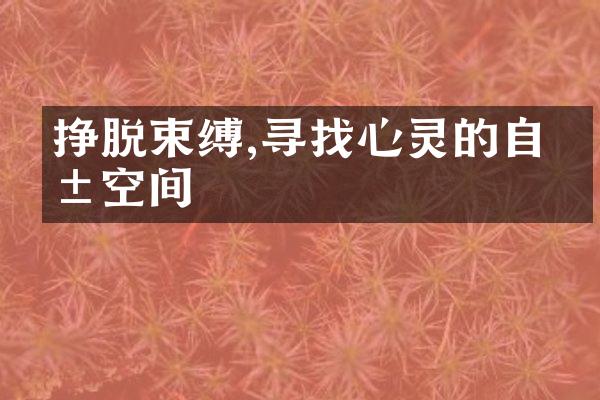 挣脱束缚,寻找心灵的自由空间